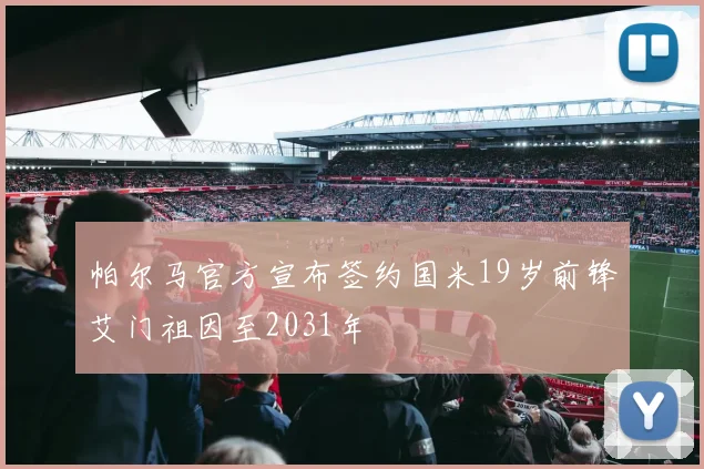 帕尔马官方宣布签约国米19岁前锋艾门祖因至2031年